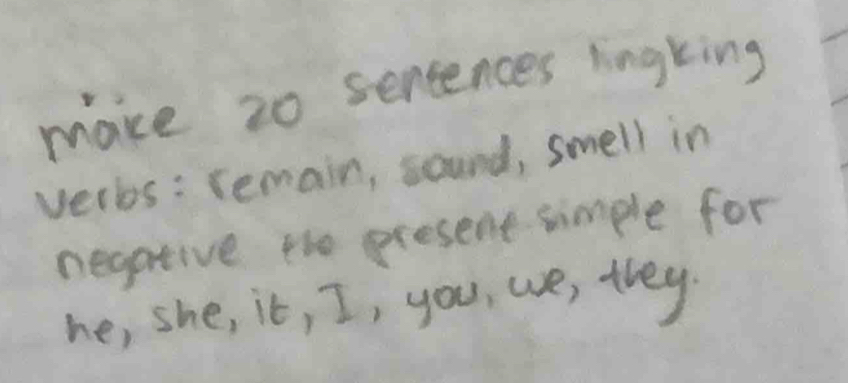 make 20 senences ringking 
veros : remain, sound, smell in 
negptive the present simple for 
he, she, it, I, you, wse, they