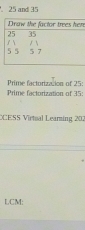 25 and 35
re 
Prime factorization of 35 : Prime factorization of 25 : 
CESS Virtual Learing 202 
LCM: