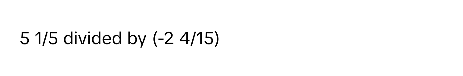 5 1/5 divided by (-2 4/15)