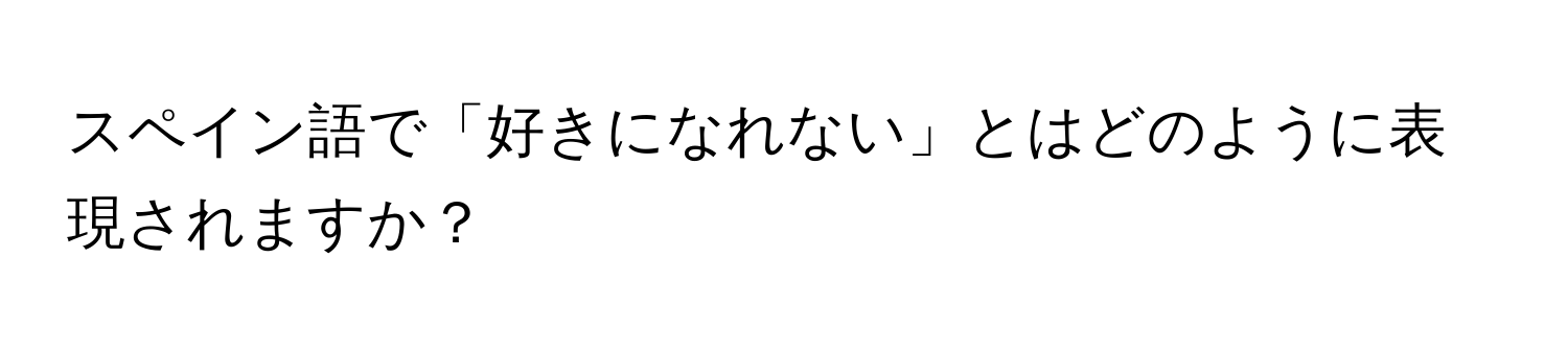 スペイン語で「好きになれない」とはどのように表現されますか？