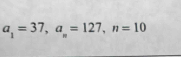 a_1=37, a_n=127, n=10