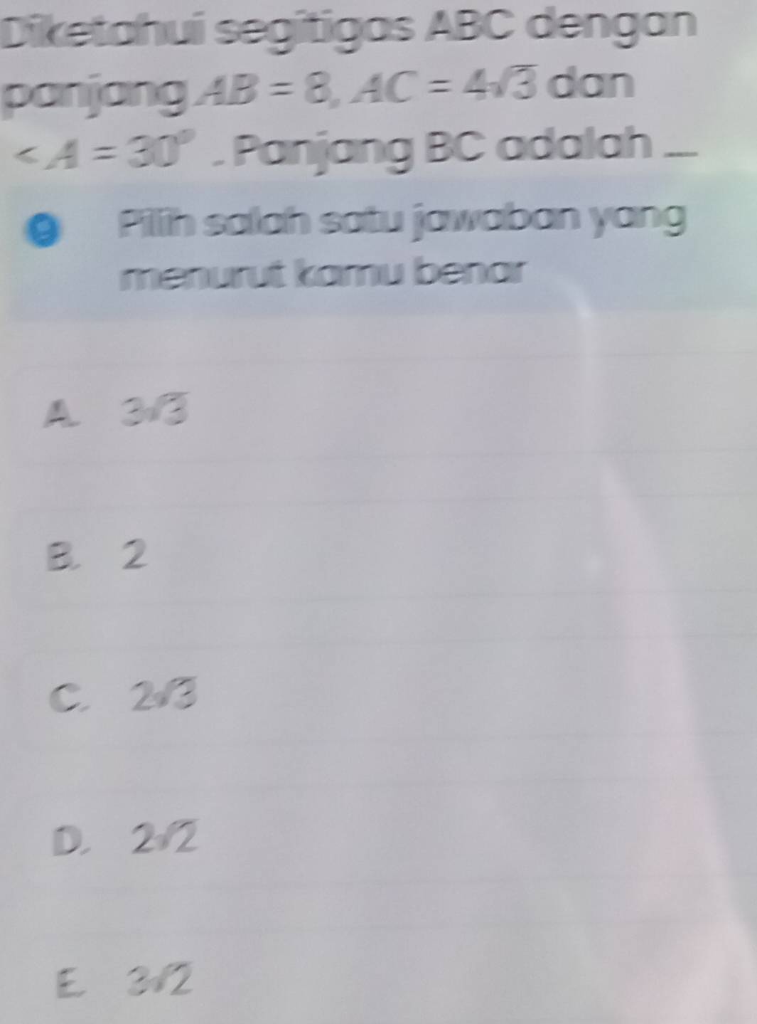 Diketahui segítigas ABC dengan
panjang AB=8, AC=4sqrt(3) C Jan
∠ A=30°. Panjang BC adalah ...
● Pillih salah satu jawaban yang
menurut kamu benar
A. 3/3
B. 2
C. 2/3
D. 2/2
E 3√2