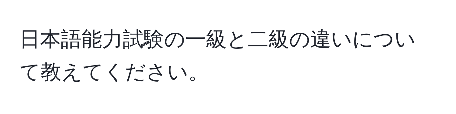 日本語能力試験の一級と二級の違いについて教えてください。