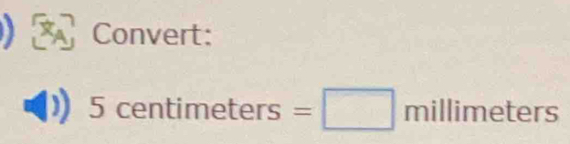 Convert:
5 centim eters=□ millimeters