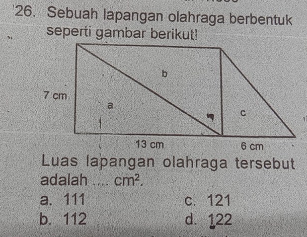 Sebuah lapangan olahraga berbentuk
seperti gambar berikut!
Luas lapangan olahraga tersebut
adalah __ cm^2.
a. 111 c. 121
b. 112 d. 122