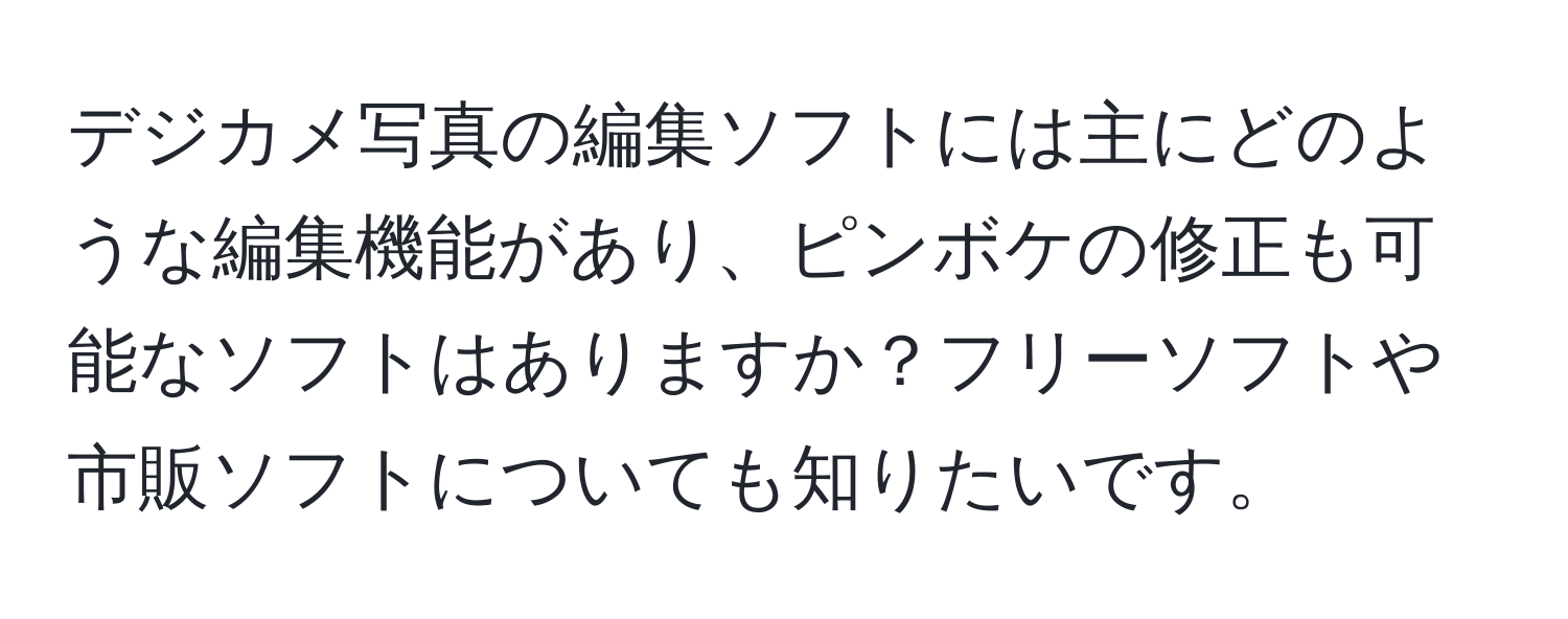 デジカメ写真の編集ソフトには主にどのような編集機能があり、ピンボケの修正も可能なソフトはありますか？フリーソフトや市販ソフトについても知りたいです。