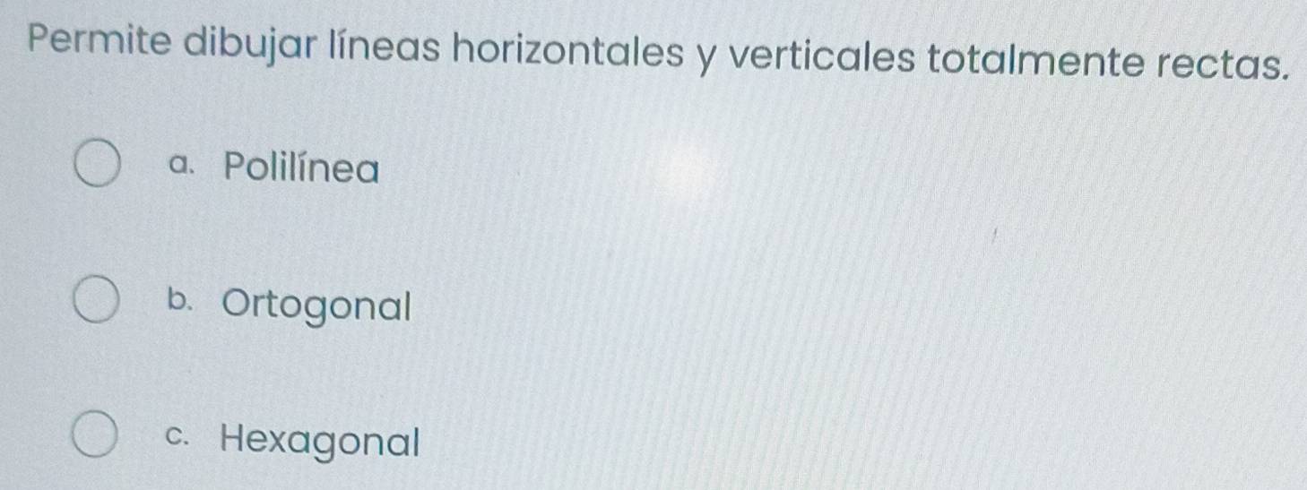 Permite dibujar líneas horizontales y verticales totalmente rectas.
a. Polilínea
b. Ortogonal
c. Hexagonal