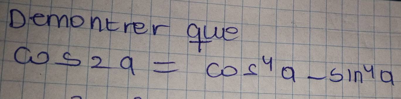 Demontrer que
cos 2a=cos^4a-sin^4a