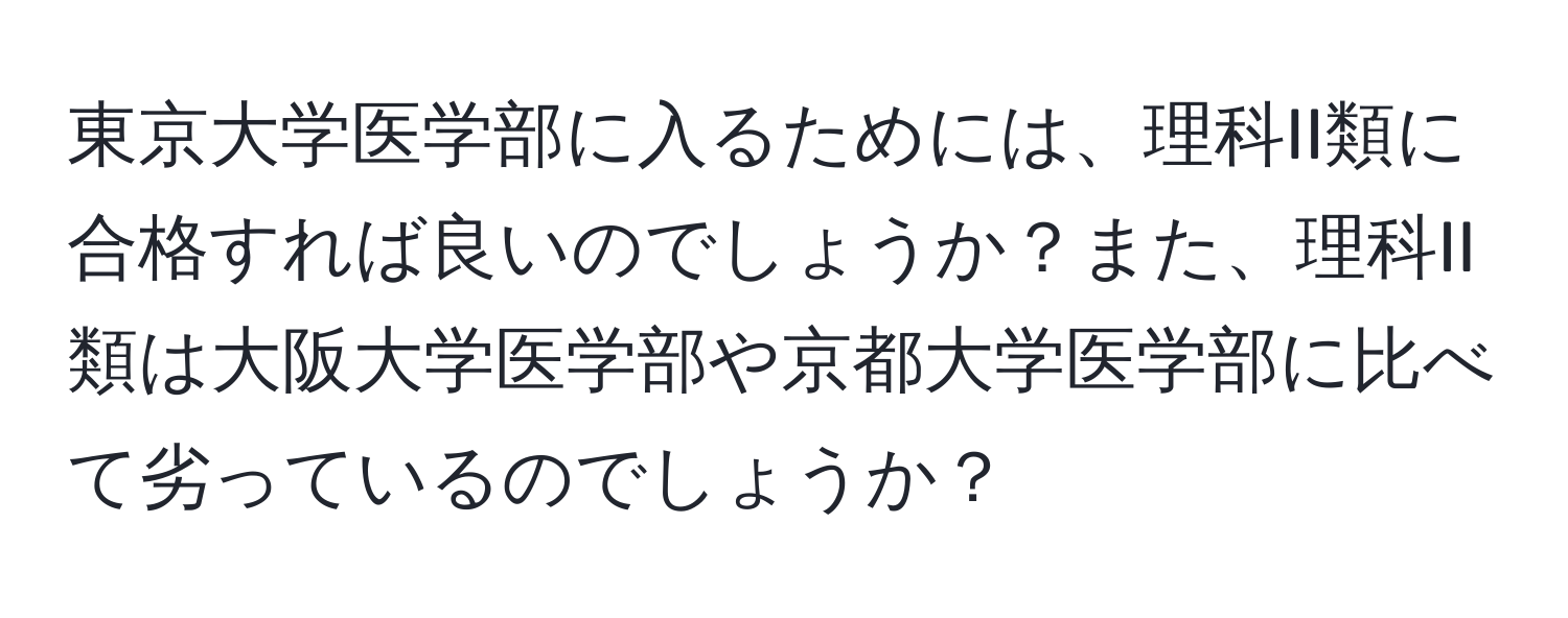 東京大学医学部に入るためには、理科II類に合格すれば良いのでしょうか？また、理科II類は大阪大学医学部や京都大学医学部に比べて劣っているのでしょうか？