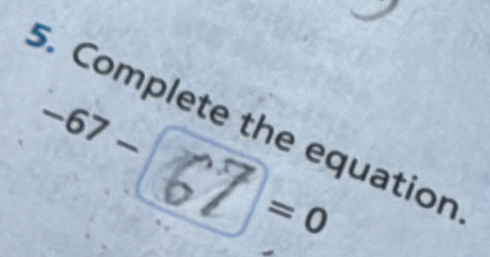 Complete the equation
−67-67=0