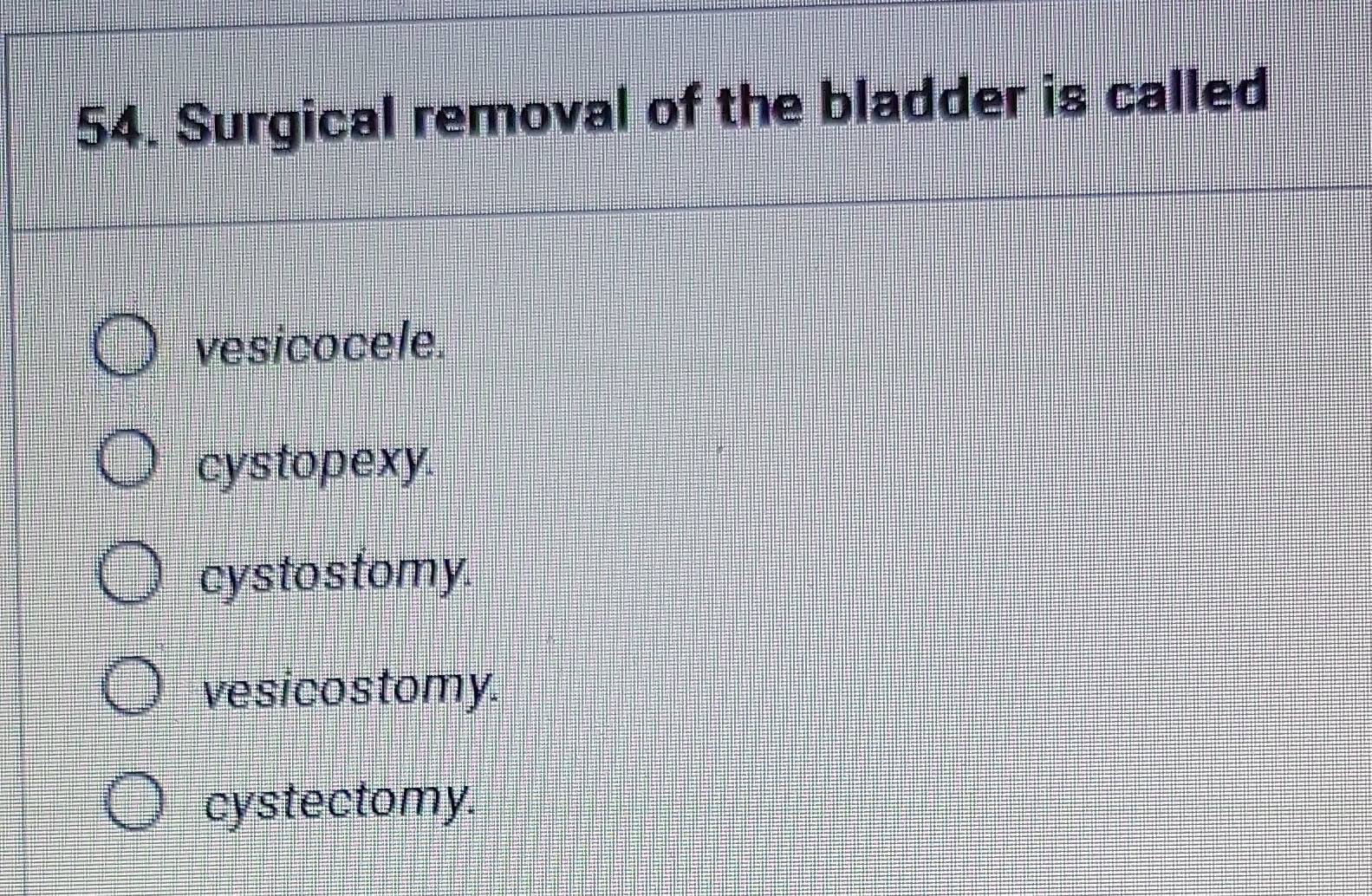 Solved: Surgical removal of the bladder is called vesicocele. cystopexy ...