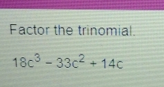 Factor the trinomial.
18c^3-33c^2+14c