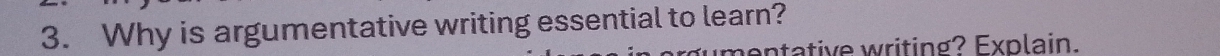 Why is argumentative writing essential to learn? 
mentative writing? Explain.