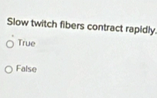 Slow twitch fibers contract rapidly.
True
False