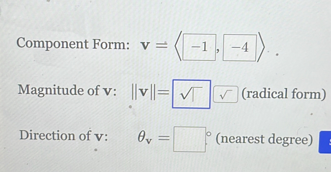 Component Form: v=langle -1,-2 1 
Magnitude of v : ||= sqrt(|) sqrt() (radical form) 
Direction of v : θ _v=□° (nearest degree)