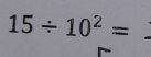 15/ 10^2=
_