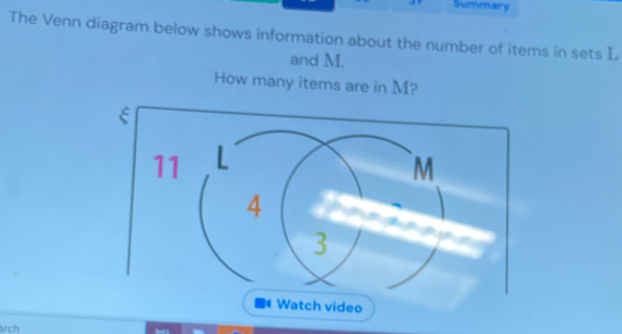 Summary 
The Venn diagram below shows information about the number of items in sets L
and M. 
How many items are in M? 
Watch video 
arch