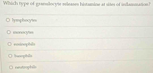 Which type of granulocyte releases histamine at sites of inflammation?
lymphocytes
monocytes
eosinophils
basophils
neutrophils