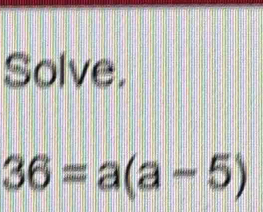 Solve.
36=a(a-5)