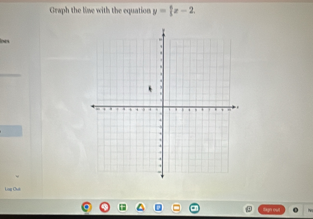 Graph the line with the equation y= 6/5 x-2. 
ines 
Log Cut 
Sign out N