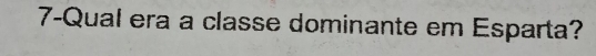 7-Qual era a classe dominante em Esparta?