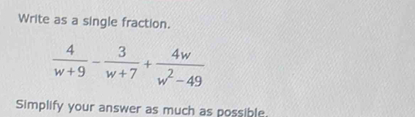 Write as a single fraction.
 4/w+9 - 3/w+7 + 4w/w^2-49 
Simplify your answer as much as possible.