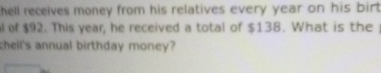 thell receives money from his relatives every year on his bir . 
l of $92. This year, he received a total of $138. What is the 
chell's annual birthday money?