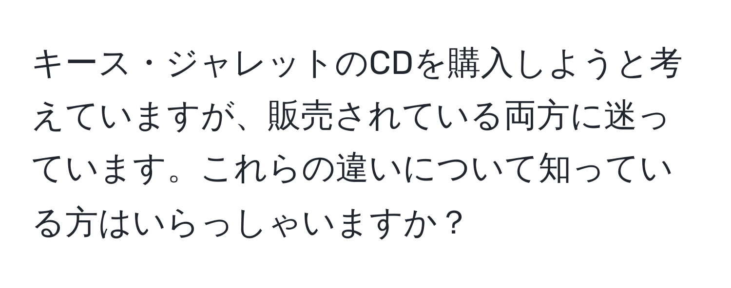 キース・ジャレットのCDを購入しようと考えていますが、販売されている両方に迷っています。これらの違いについて知っている方はいらっしゃいますか？