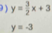 ) y= 3/2 x+3
y=-3