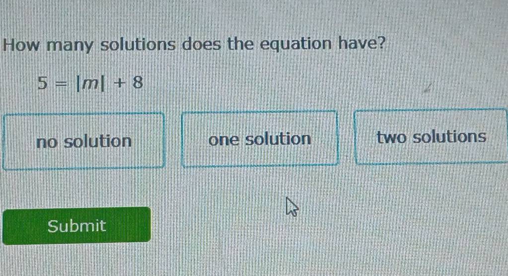 How many solutions does the equation have?
5=|m|+8
no solution one solution two solutions
Submit