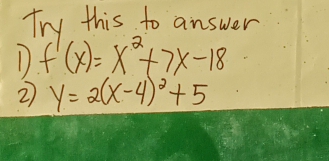 Tw this to answer 
1 f'(x)=x^2+7x-18
2 y=2(x-4)^2+5