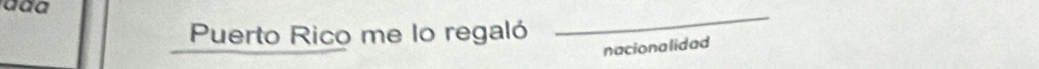 Puerto Rico me lo regaló 
_ 
nacionalidad