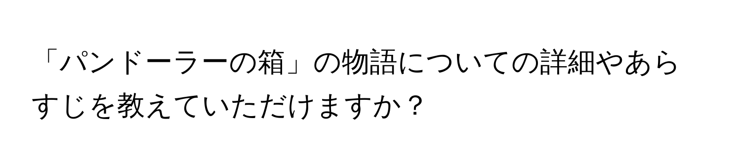 「パンドーラーの箱」の物語についての詳細やあらすじを教えていただけますか？