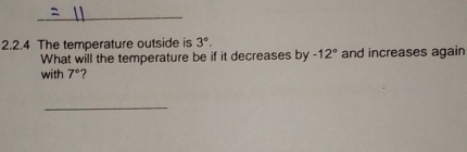 The temperature outside is 3°. 
What will the temperature be if it decreases by -12° and increases again 
with 7° ? 
_