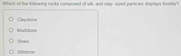 Which of the following rocks composed of silt- and clay- sized particles displays fissility?
Claystone
Mudstone
Shale
Siltstone
