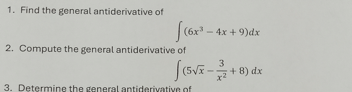 Find the general antiderivative of
∈t (6x^3-4x+9)dx
2. Compute the general antiderivative of
∈t (5sqrt(x)- 3/x^2 +8)dx
3. Determine the general antiderivative of