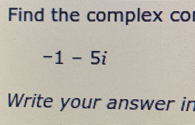 Find the complex co
-1-5i
Write your answer in