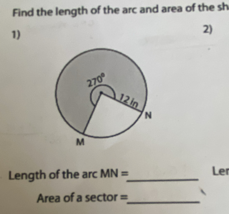 Find the length of the arc and area of the sh
1)
2)
Length of the arc MN= _ Ler
Area of a sector =_