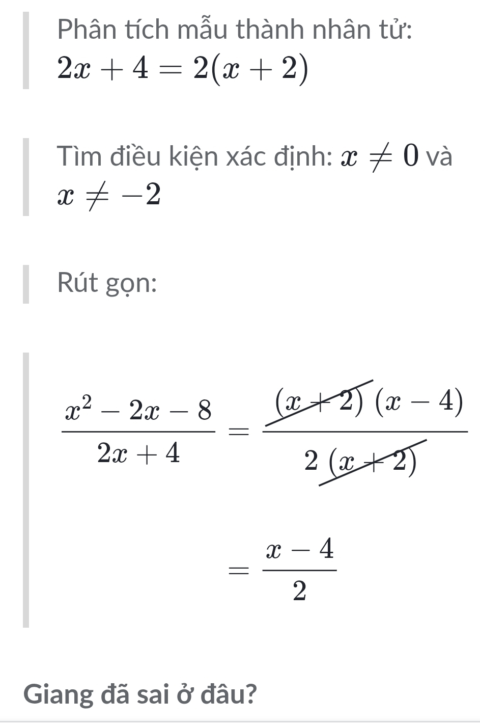 Phân tích mẫu thành nhân tử:
2x+4=2(x+2)
Tìm điều kiện xác định: x!= 0 và
x!= -2
Rút gọn:
 (x^2-2x-8)/2x+4 = ((x+2)(x-4))/2(x+2) 
= (x-4)/2 
Giang đã sai ở đâu?