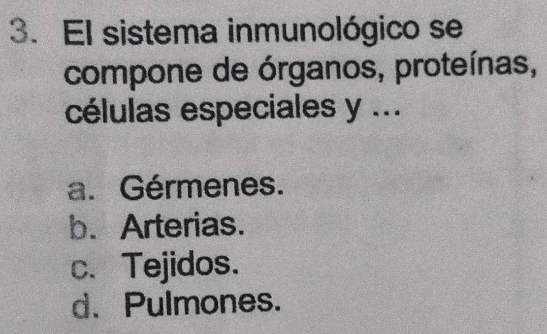 El sistema inmunológico se
compone de órganos, proteínas,
células especiales y ...
a. Gérmenes.
b. Arterias.
c、 Tejidos.
d.Pulmones.