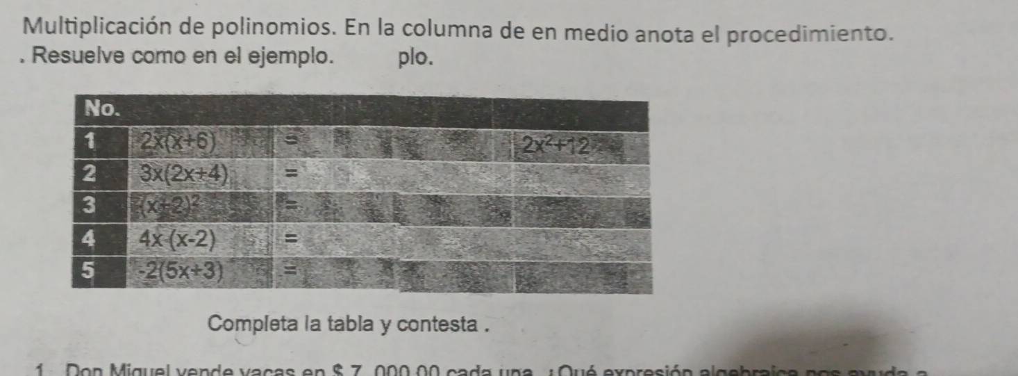 Multiplicación de polinomios. En la columna de en medio anota el procedimiento.
. Resuelve como en el ejemplo. plo.
Completa la tabla y contesta .
on Miguel vende vacas en $ 7, 000.00 cada una ¿ Qué expresión algebraica n