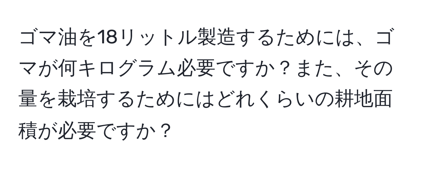 ゴマ油を18リットル製造するためには、ゴマが何キログラム必要ですか？また、その量を栽培するためにはどれくらいの耕地面積が必要ですか？