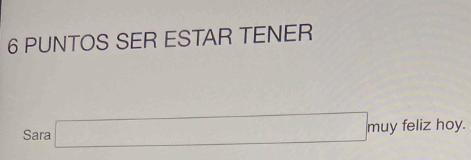 PUNTOS SER ESTAR TENER 
Sara □ muyfeliz hoy