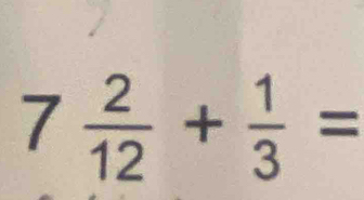 7 2/12 + 1/3 =