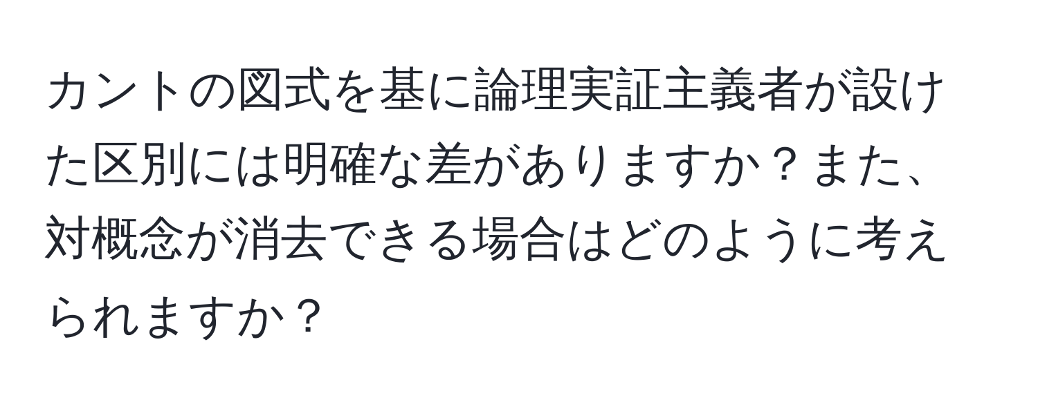 カントの図式を基に論理実証主義者が設けた区別には明確な差がありますか？また、対概念が消去できる場合はどのように考えられますか？