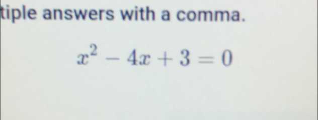 tiple answers with a comma.
x^2-4x+3=0