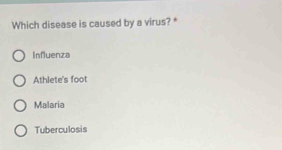 Which disease is caused by a virus? *
Influenza
Athlete's foot
Malaria
Tuberculosis