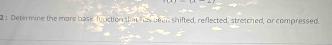 v(x)-(x-2)
2 : Determine the more basic function that has been shifted, reflected, stretched, or compressed.