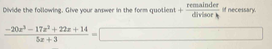 Divide the following. Give your answer in the form quotient + remainder/divisor  if necessary.
 (-20x^3-17x^2+22x+14)/5x+3 =□