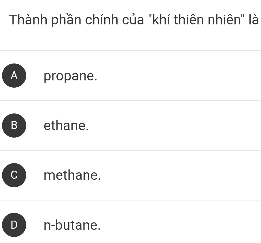 Thành phần chính của "khí thiên nhiên" là
A propane.
B ) ethane.
methane.
D n-butane.